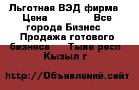 Льготная ВЭД фирма › Цена ­ 160 000 - Все города Бизнес » Продажа готового бизнеса   . Тыва респ.,Кызыл г.